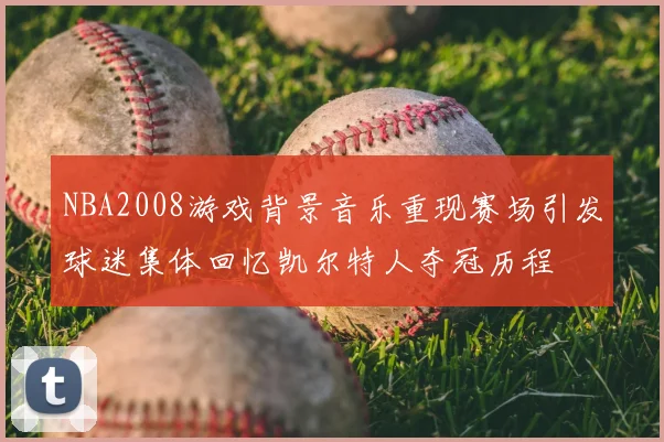 NBA2008游戏背景音乐重现赛场引发球迷集体回忆凯尔特人夺冠历程
