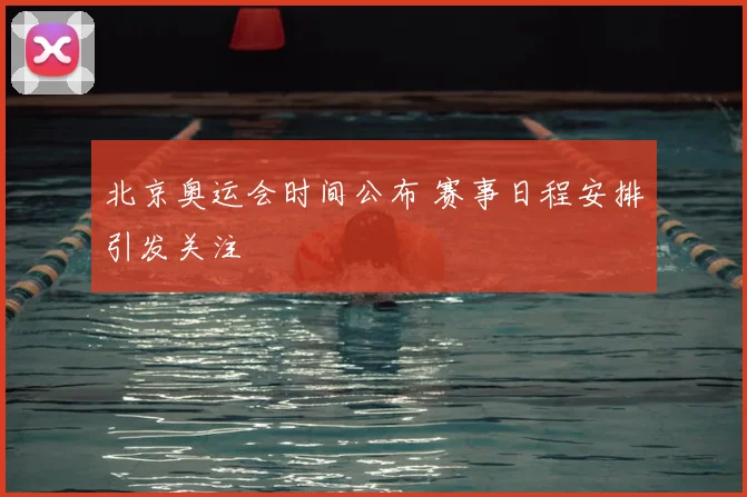 北京奥运会时间公布 赛事日程安排引发关注