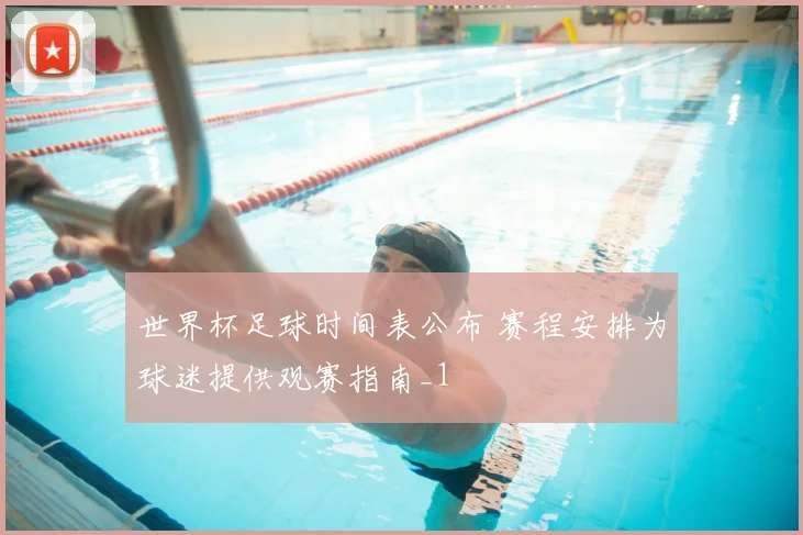 世界杯足球时间表公布 赛程安排为球迷提供观赛指南_1
