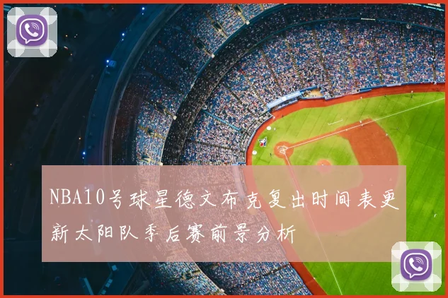 NBA10号球星德文布克复出时间表更新太阳队季后赛前景分析