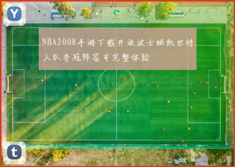 NBA2008手游下载开放波士顿凯尔特人队夺冠阵容可完整体验